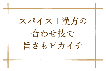 スパイスと漢方の合せ技で旨さもピカイチ
